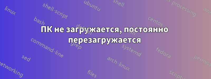 ПК не загружается, постоянно перезагружается