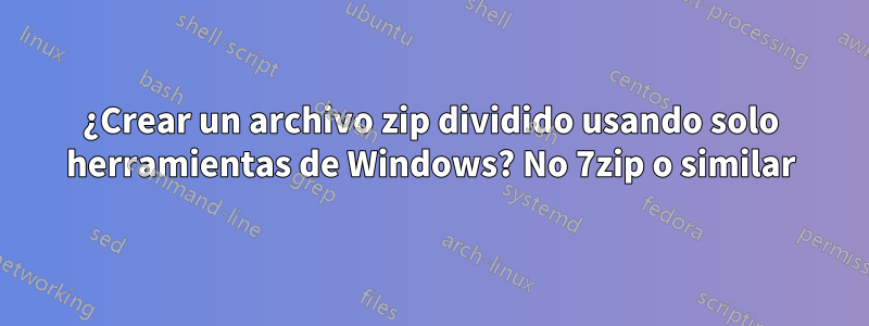 ¿Crear un archivo zip dividido usando solo herramientas de Windows? No 7zip o similar