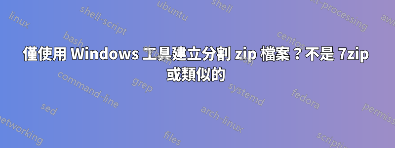 僅使用 Windows 工具建立分割 zip 檔案？不是 7zip 或類似的