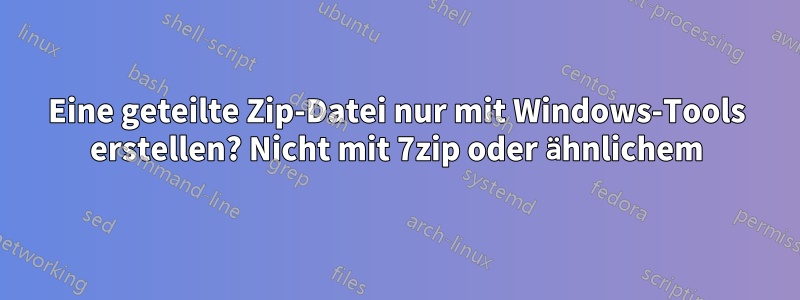 Eine geteilte Zip-Datei nur mit Windows-Tools erstellen? Nicht mit 7zip oder ähnlichem