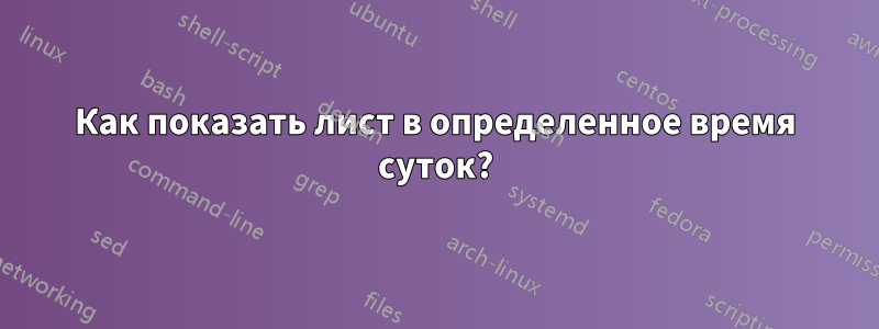 Как показать лист в определенное время суток?