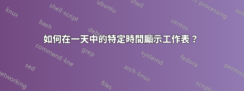 如何在一天中的特定時間顯示工作表？