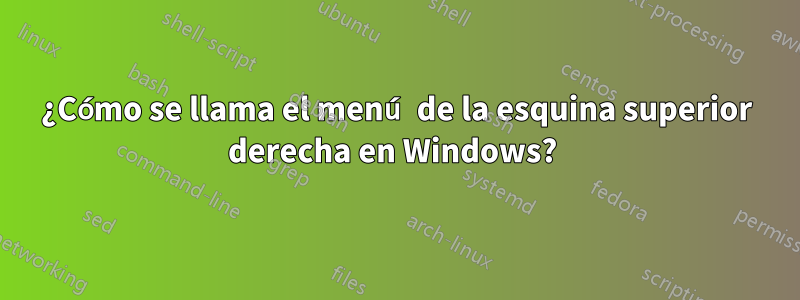 ¿Cómo se llama el menú de la esquina superior derecha en Windows? 