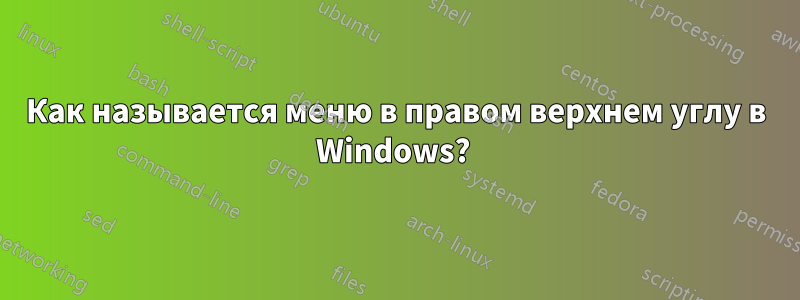 Как называется меню в правом верхнем углу в Windows? 