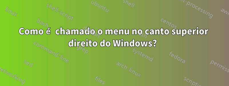 Como é chamado o menu no canto superior direito do Windows? 