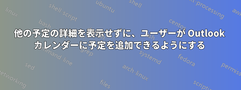 他の予定の詳細を表示せずに、ユーザーが Outlook カレンダーに予定を追加できるようにする