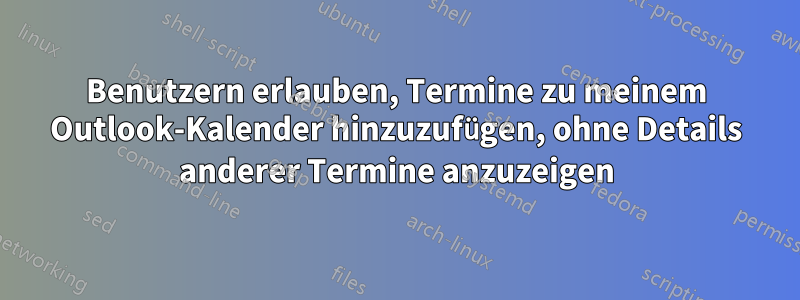 Benutzern erlauben, Termine zu meinem Outlook-Kalender hinzuzufügen, ohne Details anderer Termine anzuzeigen