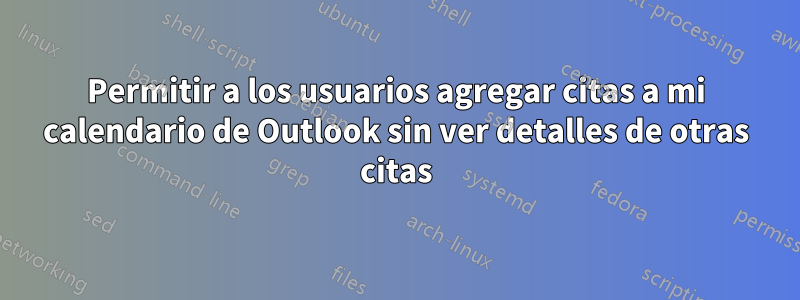 Permitir a los usuarios agregar citas a mi calendario de Outlook sin ver detalles de otras citas