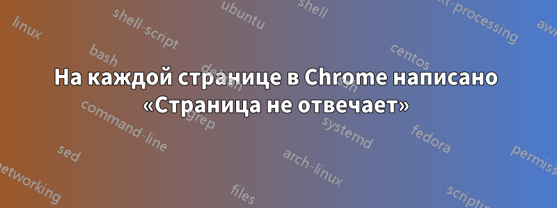 На каждой странице в Chrome написано «Страница не отвечает»