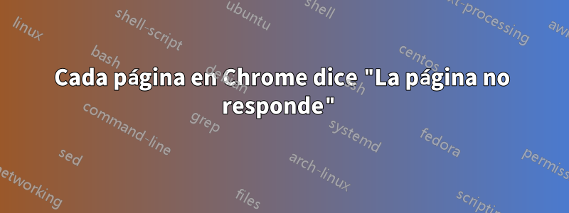 Cada página en Chrome dice "La página no responde"