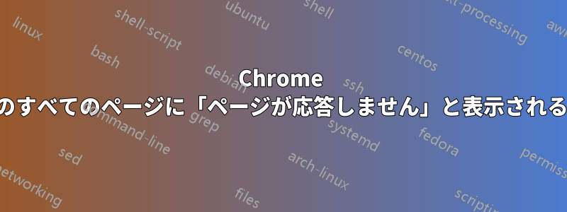 Chrome のすべてのページに「ページが応答しません」と表示される