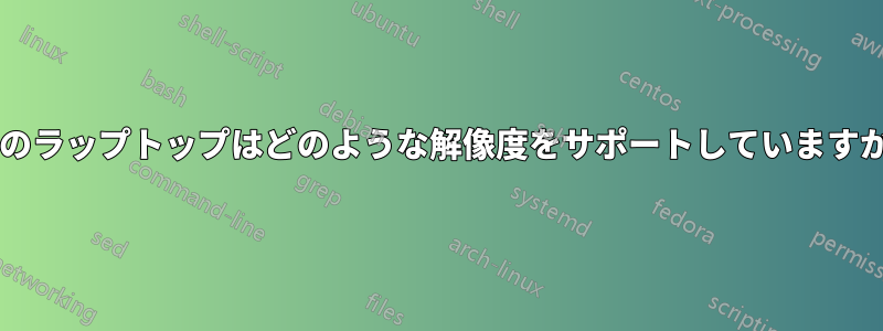 私のラップトップはどのような解像度をサポートしていますか?