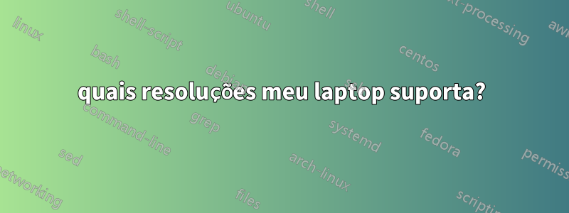 quais resoluções meu laptop suporta?