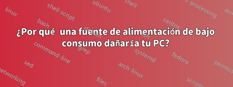 ¿Por qué una fuente de alimentación de bajo consumo dañaría tu PC?