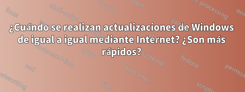 ¿Cuándo se realizan actualizaciones de Windows de igual a igual mediante Internet? ¿Son más rápidos?