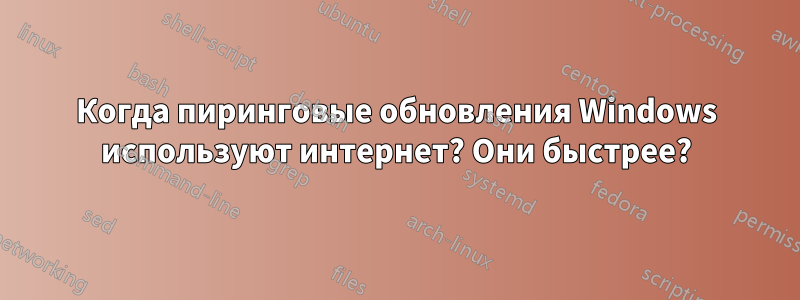 Когда пиринговые обновления Windows используют интернет? Они быстрее?