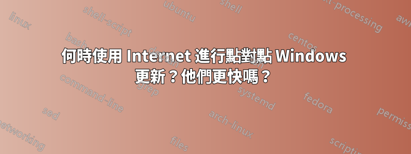 何時使用 Internet 進行點對點 Windows 更新？他們更快嗎？