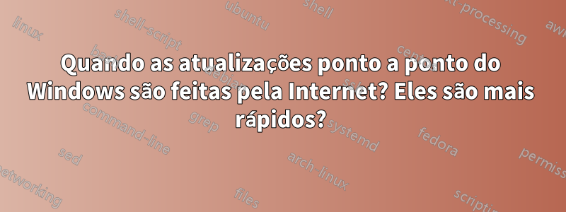 Quando as atualizações ponto a ponto do Windows são feitas pela Internet? Eles são mais rápidos?