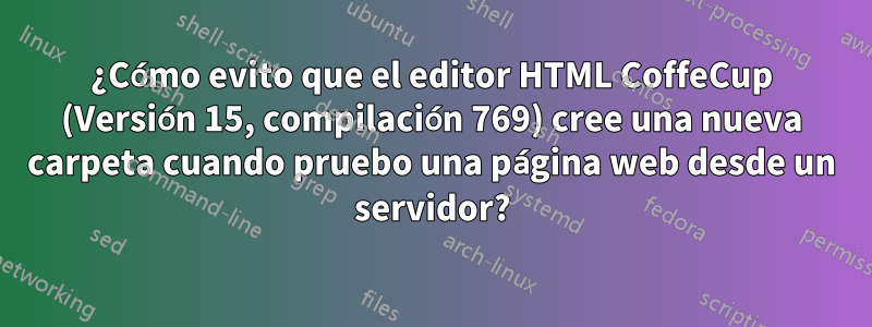 ¿Cómo evito que el editor HTML CoffeCup (Versión 15, compilación 769) cree una nueva carpeta cuando pruebo una página web desde un servidor?