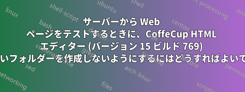 サーバーから Web ページをテストするときに、CoffeCup HTML エディター (バージョン 15 ビルド 769) が新しいフォルダーを作成しないようにするにはどうすればよいですか?