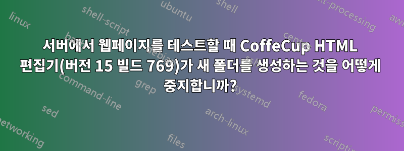 서버에서 웹페이지를 테스트할 때 CoffeCup HTML 편집기(버전 15 빌드 769)가 새 폴더를 생성하는 것을 어떻게 중지합니까?