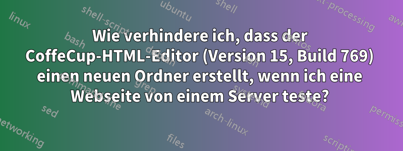 Wie verhindere ich, dass der CoffeCup-HTML-Editor (Version 15, Build 769) einen neuen Ordner erstellt, wenn ich eine Webseite von einem Server teste?