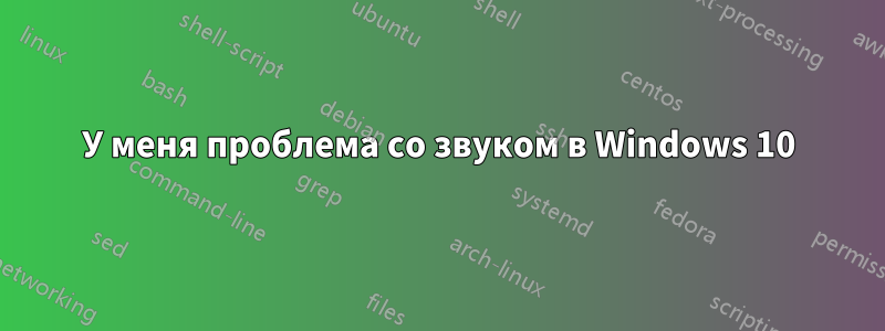 У меня проблема со звуком в Windows 10