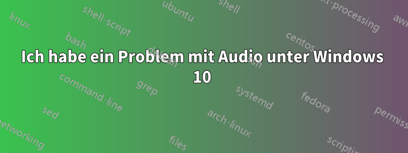 Ich habe ein Problem mit Audio unter Windows 10