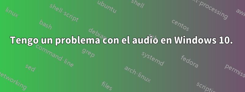 Tengo un problema con el audio en Windows 10.