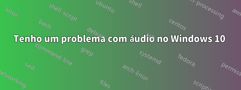 Tenho um problema com áudio no Windows 10