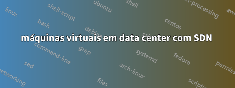 máquinas virtuais em data center com SDN