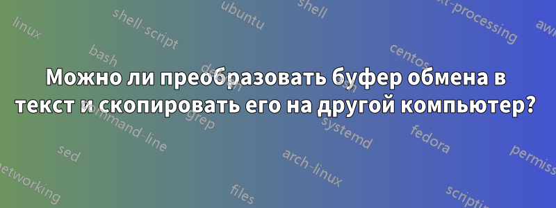 Можно ли преобразовать буфер обмена в текст и скопировать его на другой компьютер?