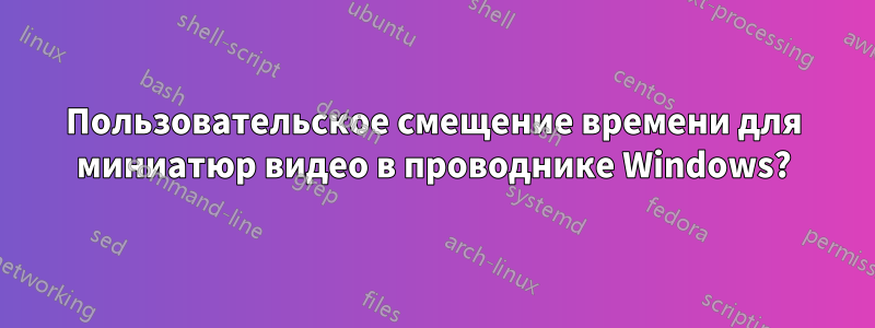 Пользовательское смещение времени для миниатюр видео в проводнике Windows?