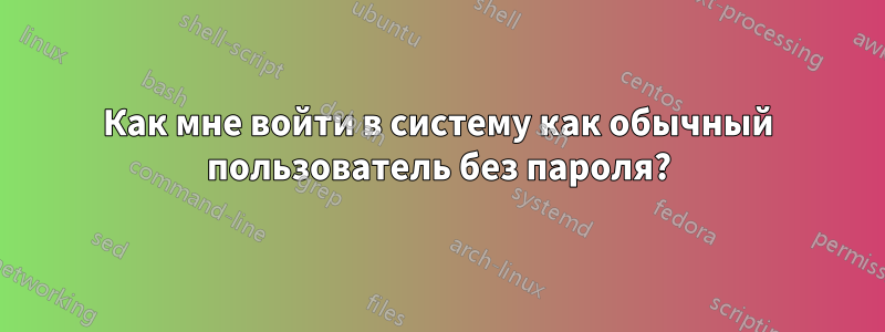 Как мне войти в систему как обычный пользователь без пароля?