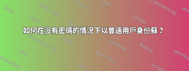 如何在沒有密碼的情況下以普通用戶身份蘇？