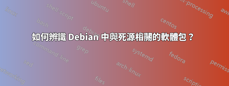 如何辨識 Debian 中與死源相關的軟體包？