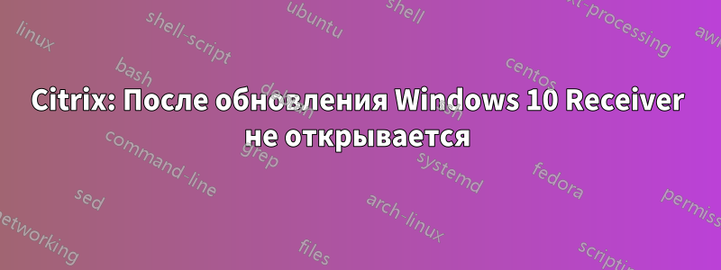 Citrix: После обновления Windows 10 Receiver не открывается