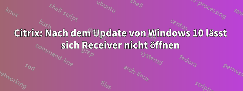 Citrix: Nach dem Update von Windows 10 lässt sich Receiver nicht öffnen