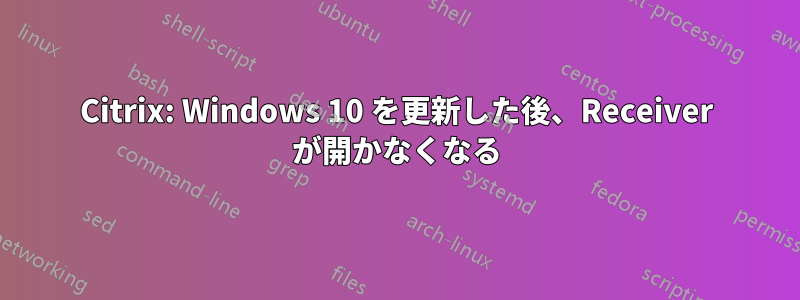 Citrix: Windows 10 を更新した後、Receiver が開かなくなる