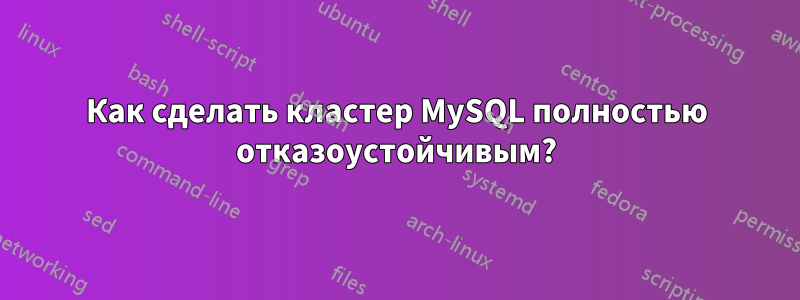 Как сделать кластер MySQL полностью отказоустойчивым?