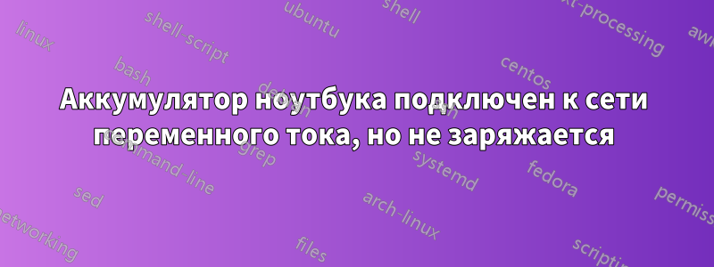 Аккумулятор ноутбука подключен к сети переменного тока, но не заряжается