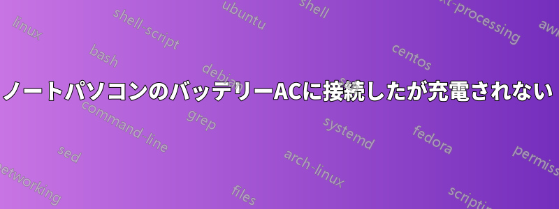 ノートパソコンのバッテリーACに接続したが充電されない