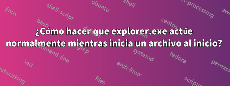 ¿Cómo hacer que explorer.exe actúe normalmente mientras inicia un archivo al inicio?