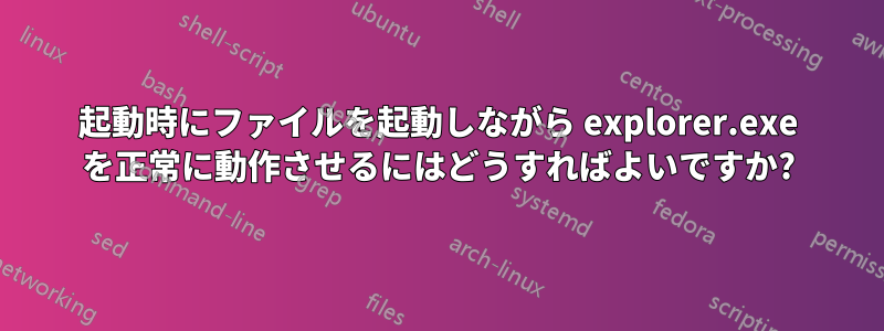 起動時にファイルを起動しながら explorer.exe を正常に動作させるにはどうすればよいですか?