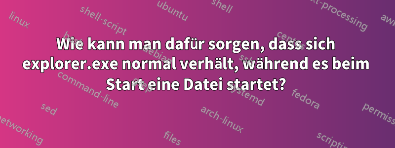 Wie kann man dafür sorgen, dass sich explorer.exe normal verhält, während es beim Start eine Datei startet?