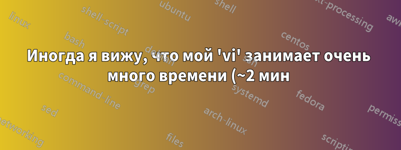 Иногда я вижу, что мой 'vi' занимает очень много времени (~2 мин) в 'bash', но он довольно быстр в 'tcsh'. Как мне решить эту проблему?