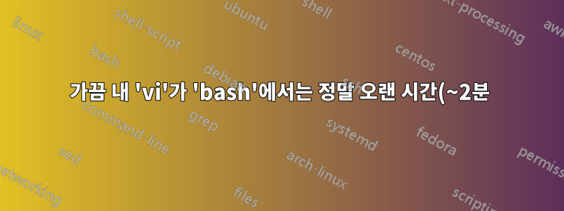 가끔 내 'vi'가 'bash'에서는 정말 오랜 시간(~2분)이 걸리는 것을 볼 수 있지만 'tcsh'에서는 꽤 빠릅니다. 이 문제를 어떻게 해결합니까?