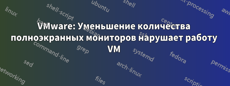 VMware: Уменьшение количества полноэкранных мониторов нарушает работу VM