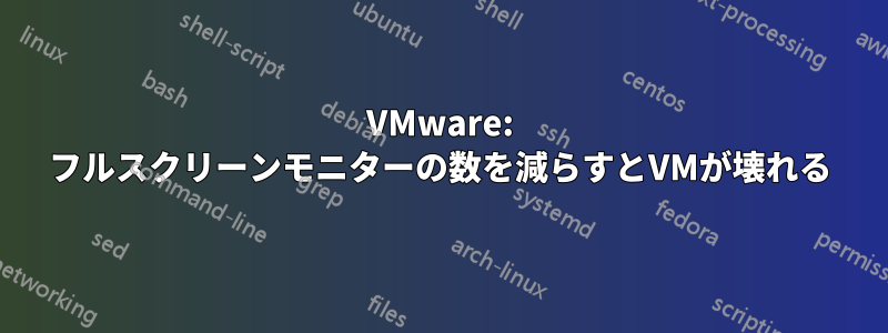 VMware: フルスクリーンモニターの数を減らすとVMが壊れる