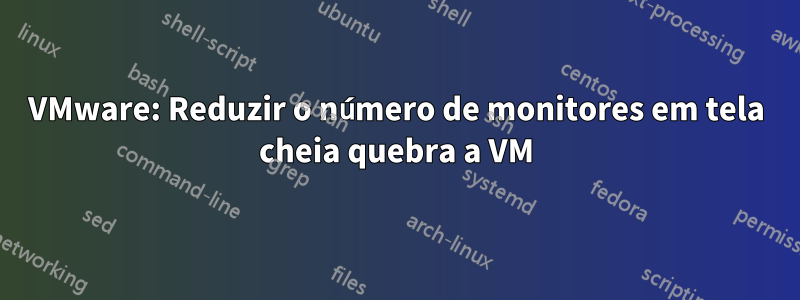 VMware: Reduzir o número de monitores em tela cheia quebra a VM